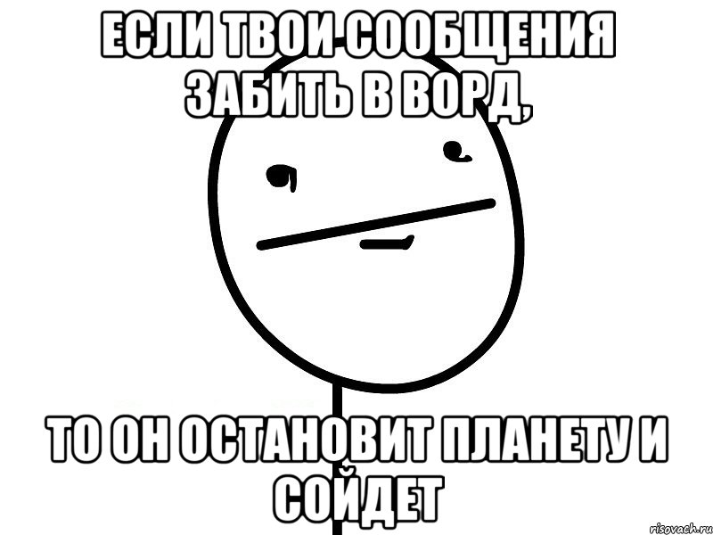 если твои сообщения забить в ворд, то он остановит планету и сойдет, Мем Покерфэйс