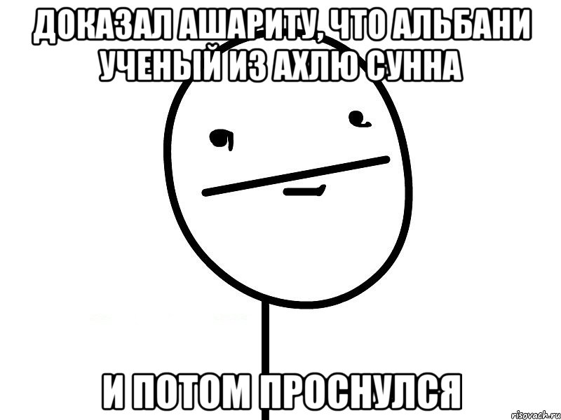 Доказал ашариту, что Альбани ученый из Ахлю сунна И потом проснулся, Мем Покерфэйс