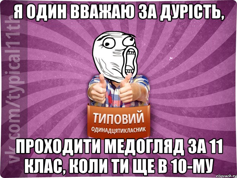 Я один вважаю за дурість, проходити медогляд за 11 клас, коли ти ще в 10-му