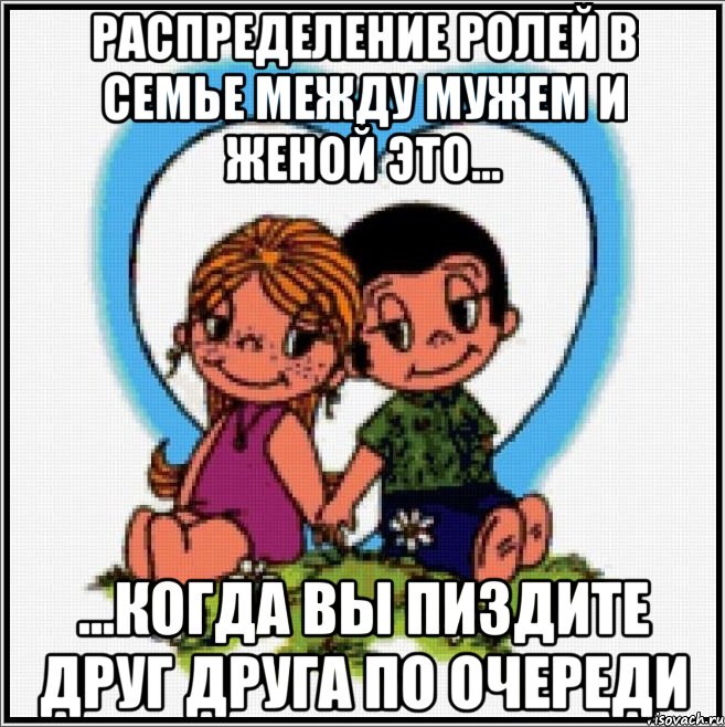 Распределение ролей в семье между мужем и женой это... ...когда вы пиздите друг друга по очереди, Мем Love is