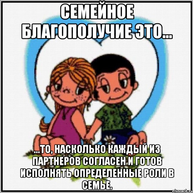 Семейное благополучие это... ...то, насколько каждый из партнеров согласен и готов исполнять определенные роли в семье., Мем Love is