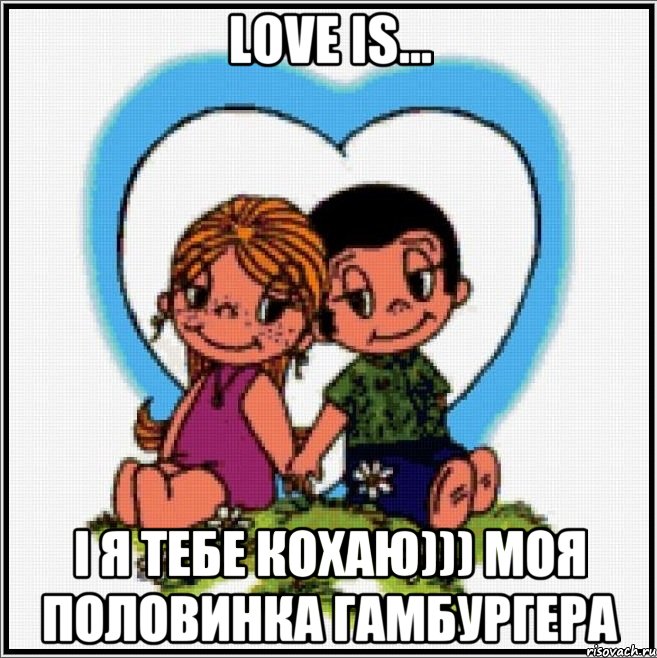 Love is... і я Тебе Кохаю))) моя половинка гамбургера, Мем Love is