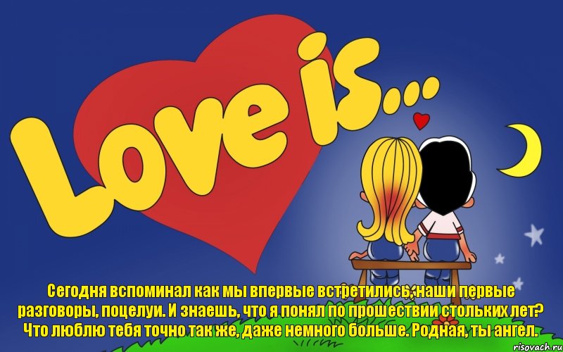 Сегодня вспоминал как мы впервые встретились, наши первые разговоры, поцелуи. И знаешь, что я понял по прошествии стольких лет? Что люблю тебя точно так же, даже немного больше. Родная, ты ангел., Комикс Love is