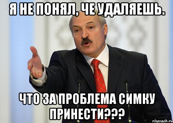 Я не понял, че удаляешь. Что за проблема симку принести???, Мем лукашенко