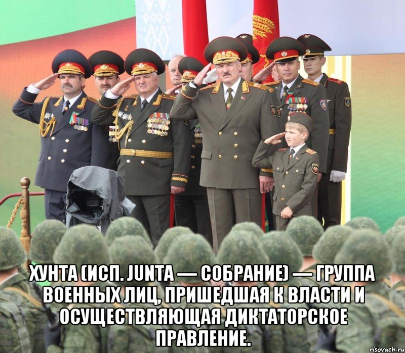  Хунта (исп. junta — собрание) — группа военных лиц, пришедшая к власти и осуществляющая диктаторское правление., Мем Лукашенко