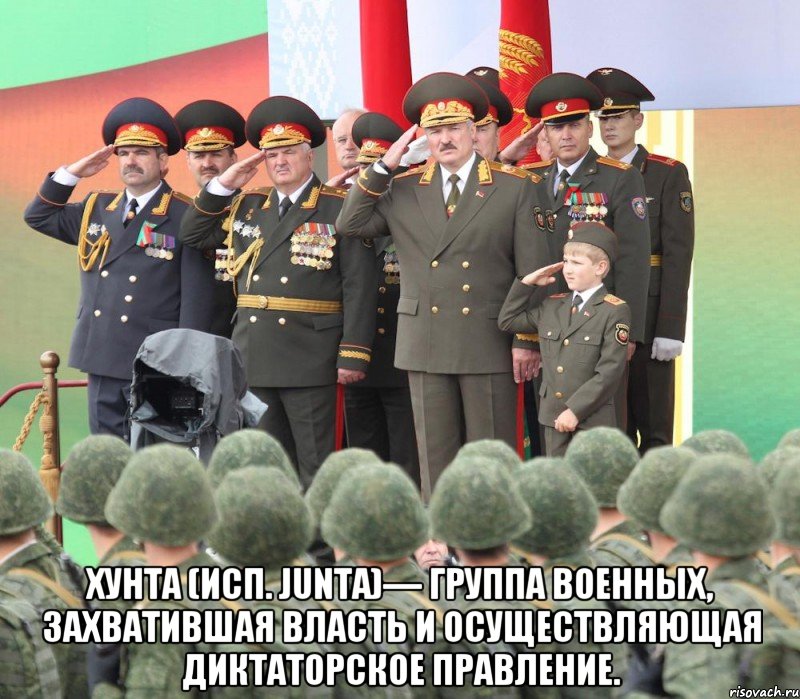  Хунта (исп. junta)— группа военных, захватившая власть и осуществляющая диктаторское правление., Мем Лукашенко