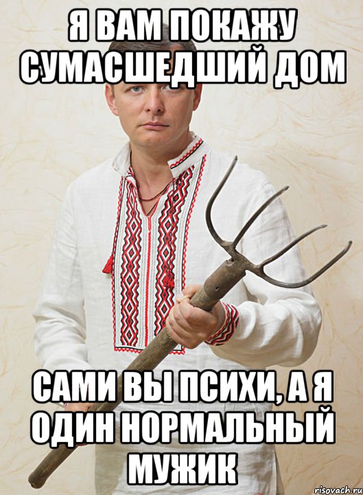 я вам покажу сумасшедший дом сами вы психи, а я один нормальный мужик
