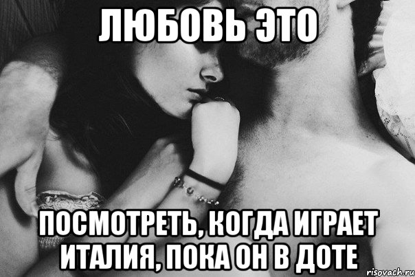 Любовь это Посмотреть, когда играет Италия, пока он в доте