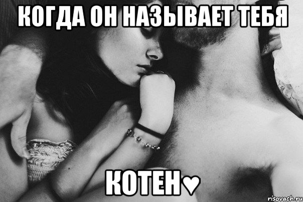 когда он называет тебя котен♥