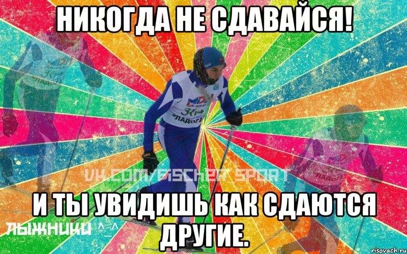 Никогда не сдавайся! И ты увидишь как сдаются другие.