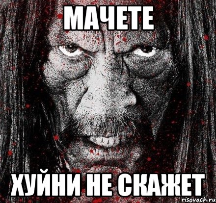 Мачете Хуйни не скажет