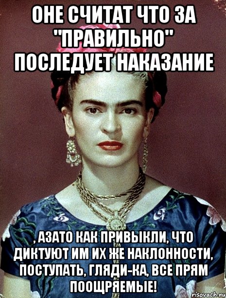Оне считат что за "правильно" последует наказание , азато как привыкли, что диктуют им их же наклонности, поступать, гляди-ка, все прям поощряемые!, Мем Magdalena Carmen Frieda Kahlo Ca