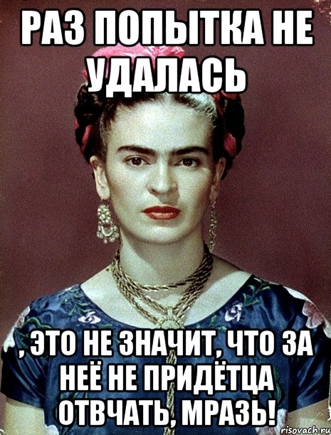 Раз попытка не удалась , это не значит, что за неё не придётца отвчать, мразь!, Мем Magdalena Carmen Frieda Kahlo Ca