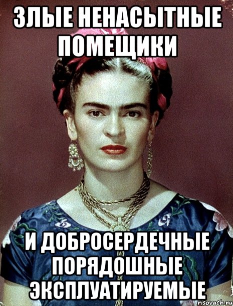 Злые ненасытные помещики и добросердечные порядошные эксплуатируемые, Мем Magdalena Carmen Frieda Kahlo Ca