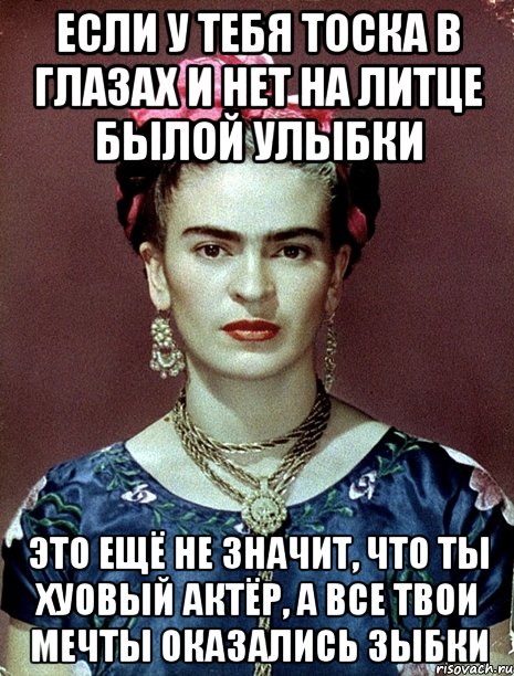 Если у тебя тоска в глазах и нет на литце былой улыбки Это ещё не значит, что ты хуовый актёр, а все твои мечты оказались зыбки, Мем Magdalena Carmen Frieda Kahlo Ca