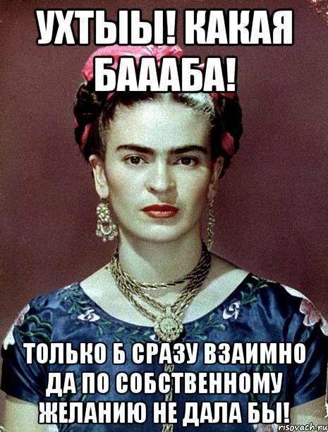 УХТЫЫ! Какая баааба! Только б сразу взаимно да по собственному желанию не дала бы!