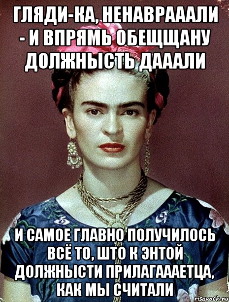 Гляди-ка, ненаврааали - и впрямь обещщану должнысть дааали И самое главно получилось всё то, што к энтой должнысти прилагаааетца, как мы считали