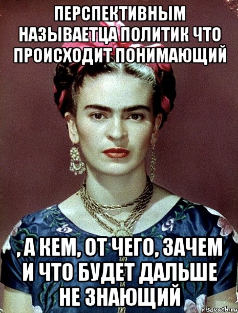перспективным называетца политик что происходит понимающий , а кем, от чего, зачем и что будет дальше не знающий