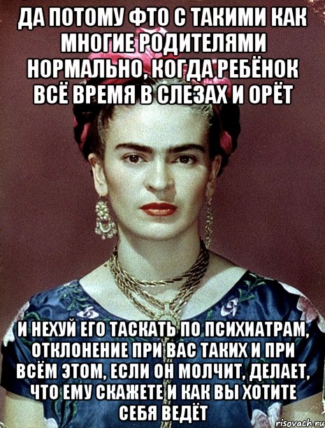 Да потому фто с такими как многие родителями нормально, когда ребёнок всё время в слезах и орёт и нехуй его таскать по психиатрам, отклонение при вас таких и при всём этом, если он молчит, делает, что ему скажете и как вы хотите себя ведёт