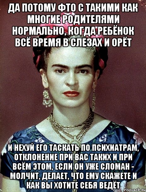 Да потому фто с такими как многие родителями нормально, когда ребёнок всё время в слезах и орёт и нехуй его таскать по психиатрам, отклонение при вас таких и при всём этом, если он уже сломан - молчит, делает, что ему скажете и как вы хотите себя ведёт