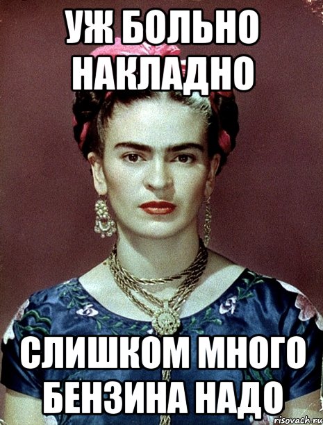 Уж больно накладно Слишком много бензина надо