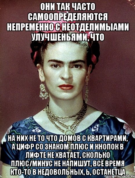 Они так часто самоопределяются непременно с неотделимыами улучшеньями, что на них не то что домов с квартирами, а цифр со знаком плюс и кнопок в лифте не хватает, сколько плюс/минус не напишут, всё время кто-то в недовольных, Ь, останетца