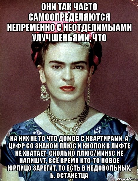 Они так часто самоопределяются непременно с неотделимыами улучшеньями, что на них не то что домов с квартирами, а цифр со знаком плюс и кнопок в лифте не хватает, сколько плюс/минус не напишут, всё время кто-то новое юрлицо зарегит, то есть в недовольных, Ь, останетца