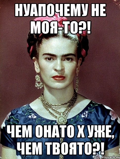 Нуапочему не моя-то?! Чем онато х уже, чем твоято?!