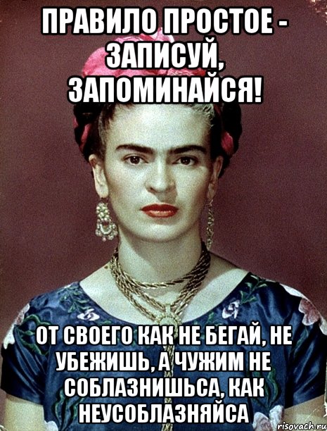 Правило простое - записуй, запоминайся! От своего как не бегай, не убежишь, а чужим не соблазнишьса, как неусоблазняйса