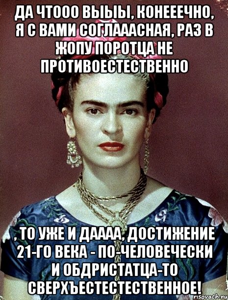 Да чтооо Выыы, конееечно, я с Вами соглааасная, раз в жопу поротца не противоестественно , то уже и даааа, достижение 21-го века - по-человечески и обдристатца-то СВЕРХЪЕСТЕСТЕСТВЕННОЕ!