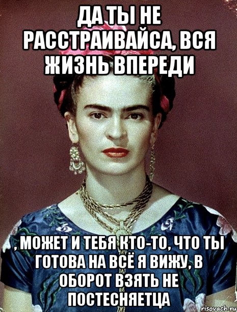 Да ты не расстраивайса, вся жизнь впереди , может и тебя кто-то, что ты готова на всё я вижу, в оборот взять не постесняетца