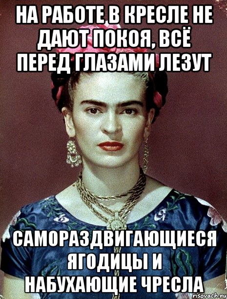 На работе в кресле не дают покоя, всё перед глазами лезут самораздвигающиеся ягодицы и набухающие чресла