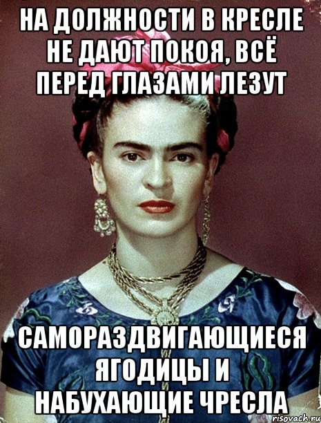 На должности в кресле не дают покоя, всё перед глазами лезут самораздвигающиеся ягодицы и набухающие чресла