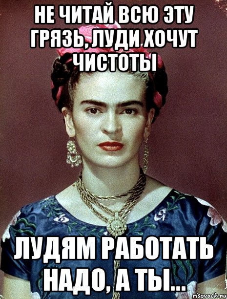 Не читай всю эту грязь, луди хочут чистоты лудям работать надо, а ты...