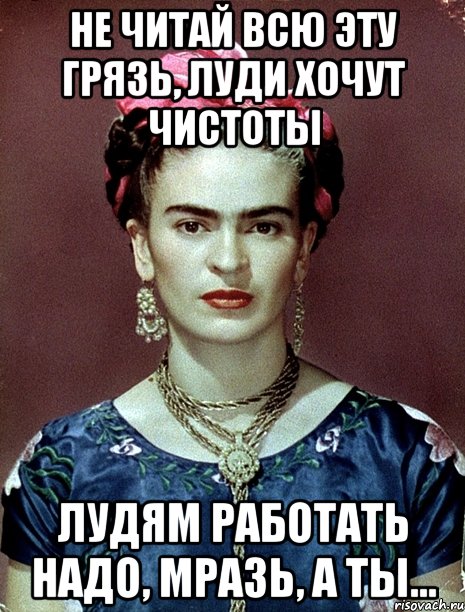 Не читай всю эту грязь, луди хочут чистоты лудям работать надо, мразь, а ты...