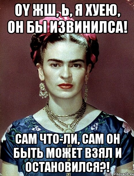 Oy жш, Ь, я хуею, он бы извинилса! Сам что-ли, сам он быть может взял и остановился?!