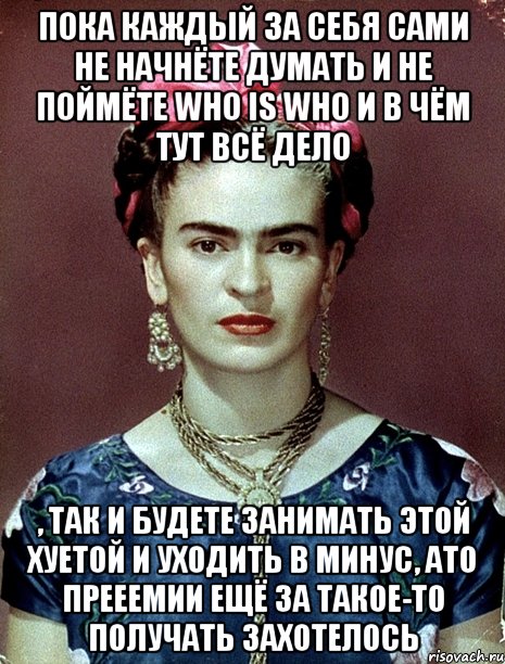 Пока каждый за себя сами не начнёте думать и не поймёте who is who и в чём тут всё дело , так и будете занимать этой хуетой и уходить в минус, ато прееемии ещё за такое-то получать захотелось