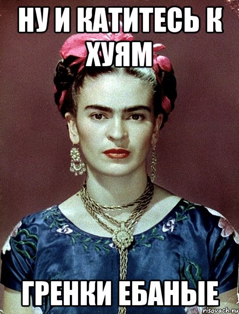НУ И КАТИТЕСЬ К ХУЯМ ГРЕНКИ ЕБАНЫЕ