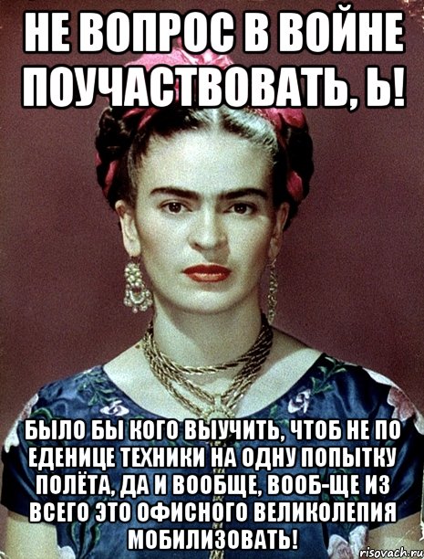 Не вопрос в войне поучаствовать, Ь! Было бы кого выучить, чтоб не по еденице техники на одну попытку полёта, да и вообще, вооб-ще из всего это офисного великолепия мобилизовать!