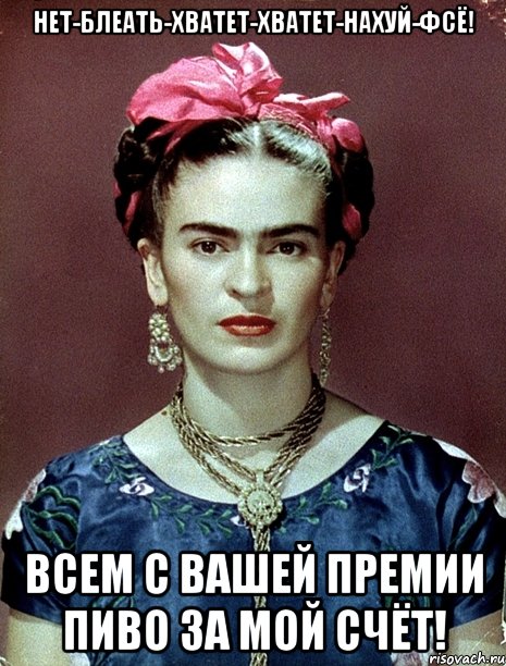 Нет-блеать-хватет-хватет-нахуй-фсё! Всем с вашей премии пиво за мой счёт!