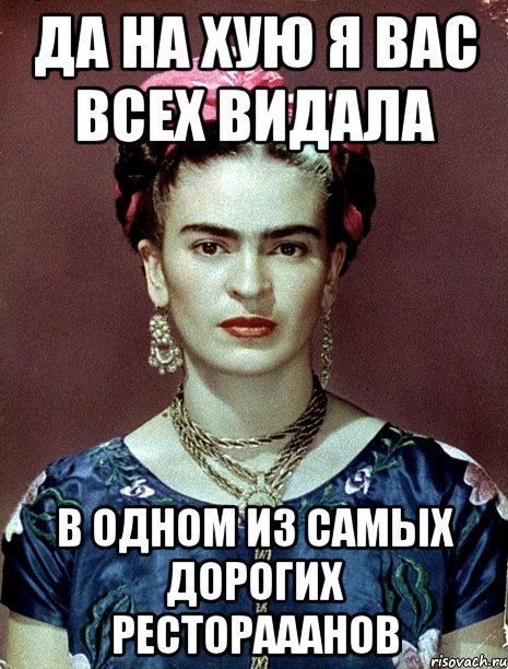 Да на хую я вас всех видала в одном из самых дорогих ресторааанов