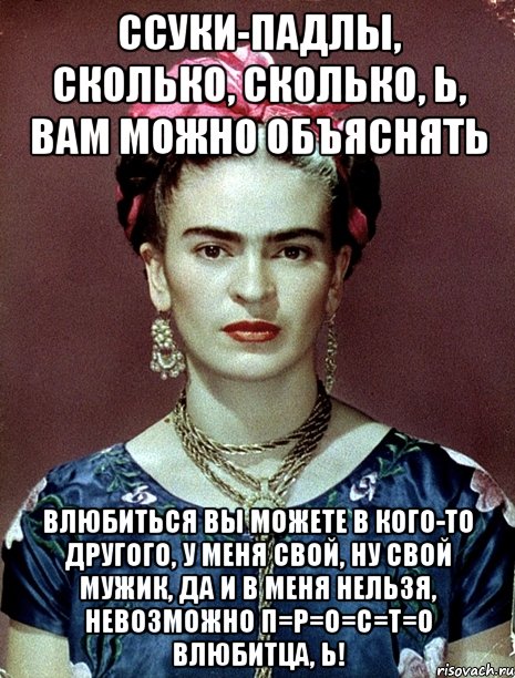 Ссуки-падлы, сколько, сколько, Ь, вам можно объяснять влюбиться вы можете в кого-то другого, у меня свой, ну свой мужик, да и в меня нельзя, невозможно п=р=о=с=т=о влюбитца, Ь!