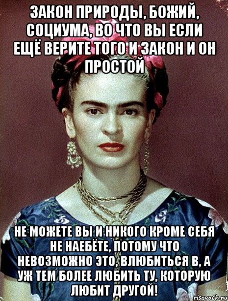 Закон природы, Божий, социума, во что вы если ещё верите того и закон и он простой Не можете вы и никого кроме себя не наебёте, потому что невозможно это, влюбиться в, а уж тем более любить ту, которую любит другой!
