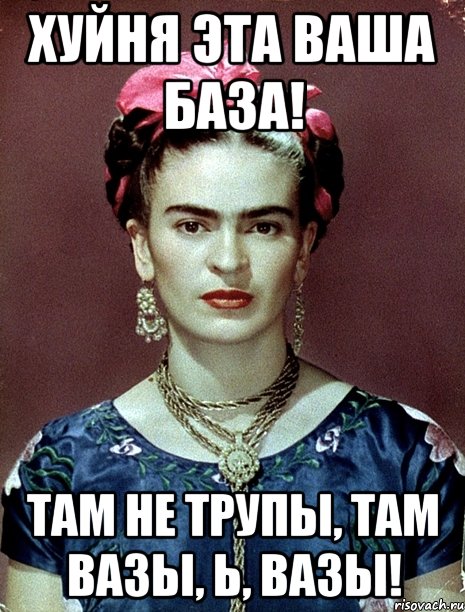 Хуйня эта ваша база! Там не трупы, там вазы, Ь, вазы!