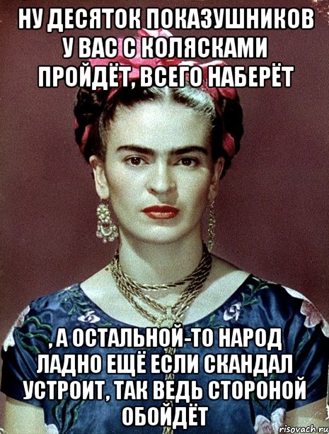 Ну десяток показушников у вас с колясками пройдёт, всего наберёт , а остальной-то народ ладно ещё если скандал устроит, так ведь стороной обойдёт