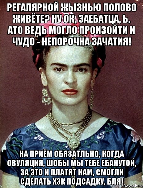 Регалярной жызнью полово живёте? Ну ОК, заебатца, Ь, ато ведь могло произойти и чудо - непорочна зачатия! На приём обязатльно, когда овуляция, шобы мы тебе ебанутой, за это и платят нам, смогли сделать ХЗК подсадку, бля!