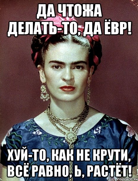 Да чтожа делать-то, да ЁВР! Хуй-то, как не крути, всё равно, Ь, растёт!