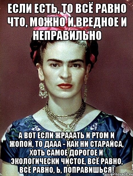 Если есть, то всё равно что, можно и вредное и неправильно А вот если жрааать и ртом и жопой, то дааа - как ни старайса, хоть самое дорогое и экологически чистое, всё равно, всё равно, Ь, поправишься!