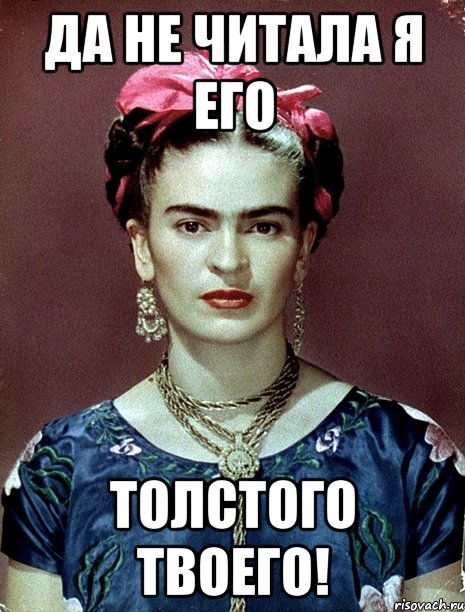 Да не читала я его Толстого твоего!