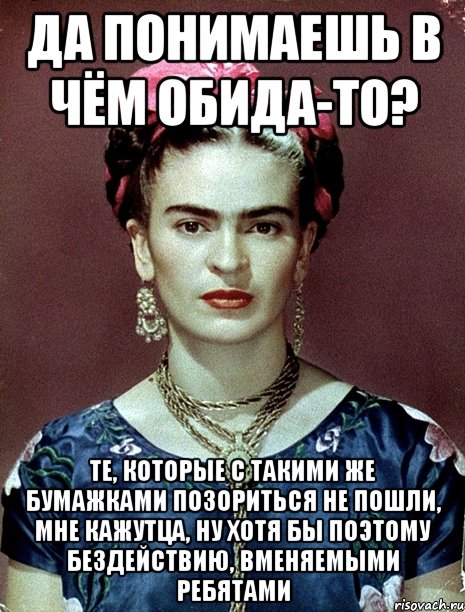 Да понимаешь в чём обида-то? Те, которые с такими же бумажками позориться не пошли, мне кажутца, ну хотя бы поэтому бездействию, вменяемыми ребятами